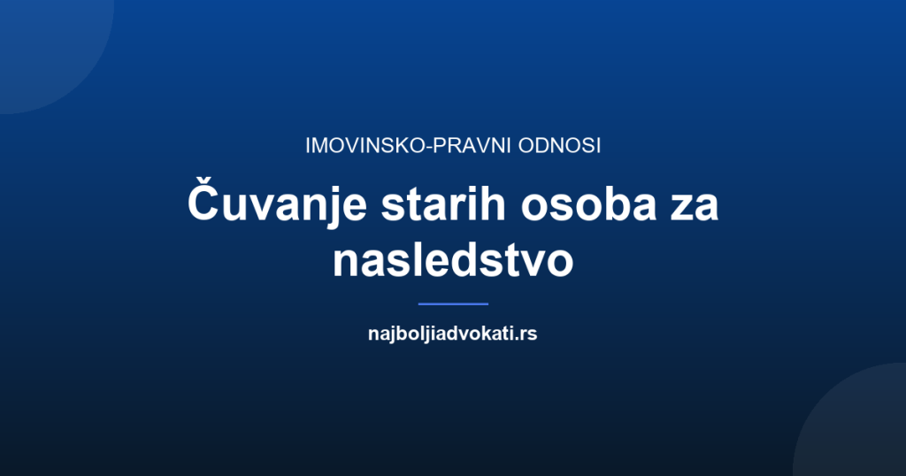 Čuvanje starih osoba za nasledstvo: 3 ugovora koja vas štite
