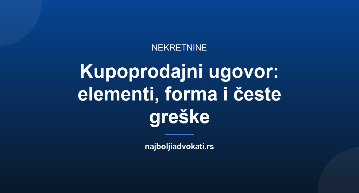 Kupoprodajni ugovor: elementi, forma, overa i česte greške