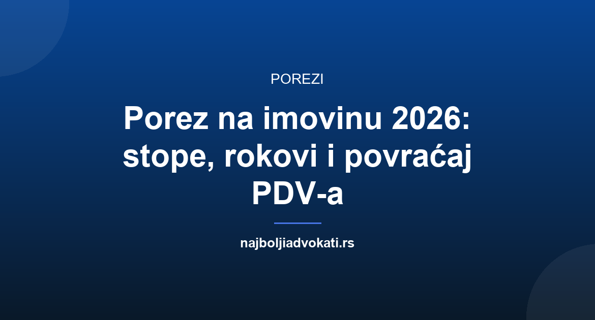 Porez na imovinu 2026: obveznici, stope i povraćaj PDV-a
